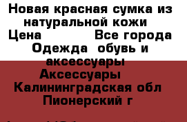 Новая красная сумка из натуральной кожи › Цена ­ 3 990 - Все города Одежда, обувь и аксессуары » Аксессуары   . Калининградская обл.,Пионерский г.